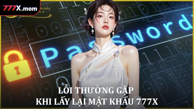 Lỗi thường gặp khi lấy lại mật khẩu 777X